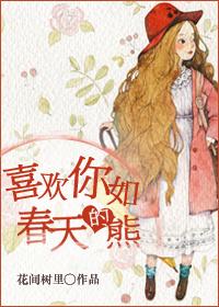 喜欢你如春天的熊txt全集